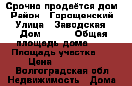   Срочно продаётся дом › Район ­ Горощенский › Улица ­ Заводская › Дом ­ 16/1 › Общая площадь дома ­ 47 › Площадь участка ­ 6 › Цена ­ 1 350 000 - Волгоградская обл. Недвижимость » Дома, коттеджи, дачи продажа   